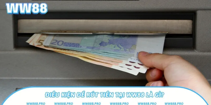Điều kiện cần trước khi giao dịch rút tiền WW88