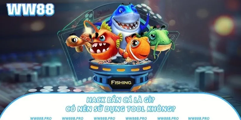 Hack Bắn Cá Là Gì? Có Nên Sử Dụng Tool Không?