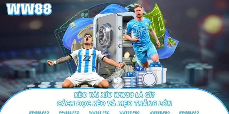 Kèo Tài Xỉu Ww88 Là Gì? Cách Đọc Kèo Và Mẹo Thắng Lớn
